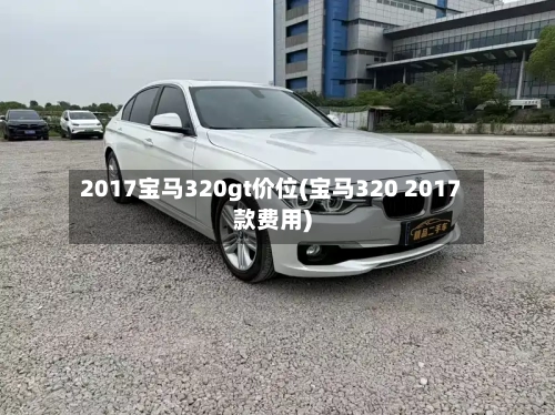 2017宝马320gt价位(宝马320 2017款费用)