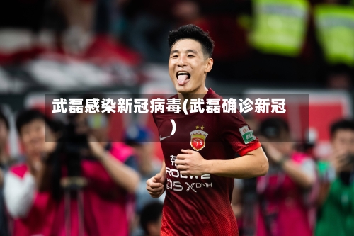 武磊感染新冠病毒(武磊确诊新冠)