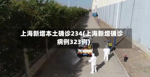 上海新增本土确诊234(上海新增确诊病例323例)