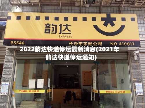 2022韵达快递停运最新消息(2021年韵达快递停运通知)