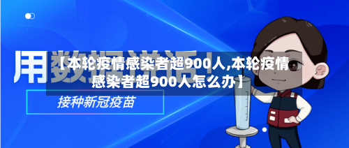 【本轮疫情感染者超900人,本轮疫情感染者超900人怎么办】