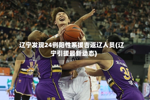 辽宁发现24例阳性系援吉返辽人员(辽宁引援最新动态)