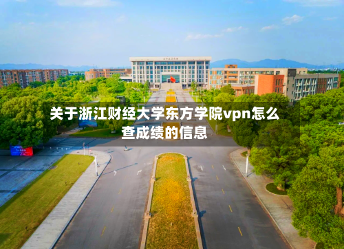 关于浙江财经大学东方学院vpn怎么查成绩的信息