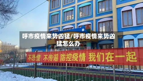 呼市疫情来势凶猛/呼市疫情来势凶猛怎么办