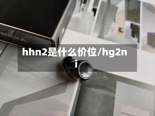 hhn2是什么价位/hg2ni