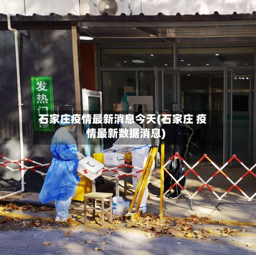 石家庄疫情最新消息今天(石家庄 疫情最新数据消息)