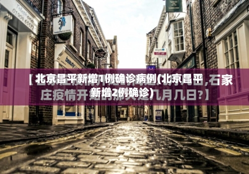 北京昌平新增1例确诊病例(北京昌平新增2例确诊)