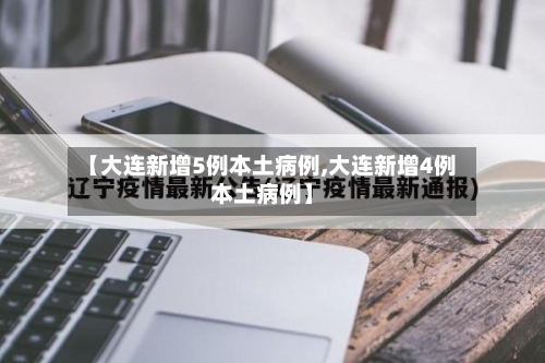 【大连新增5例本土病例,大连新增4例本土病例】-第1张图片