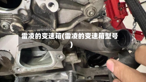 雷凌的变速箱(雷凌的变速箱型号)