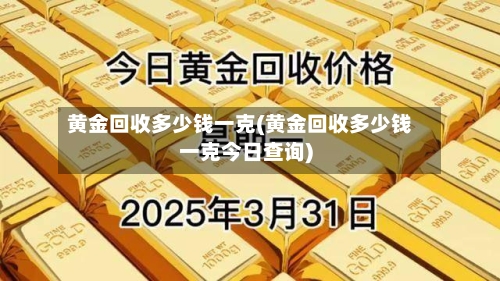 黄金回收多少钱一克(黄金回收多少钱一克今日查询)