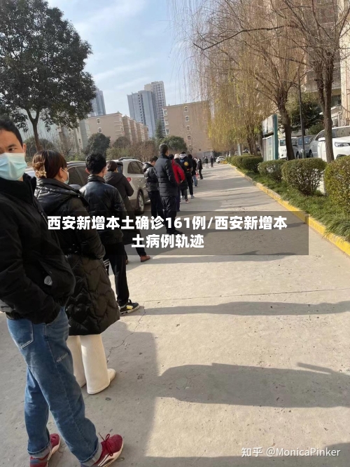 西安新增本土确诊161例/西安新增本土病例轨迹