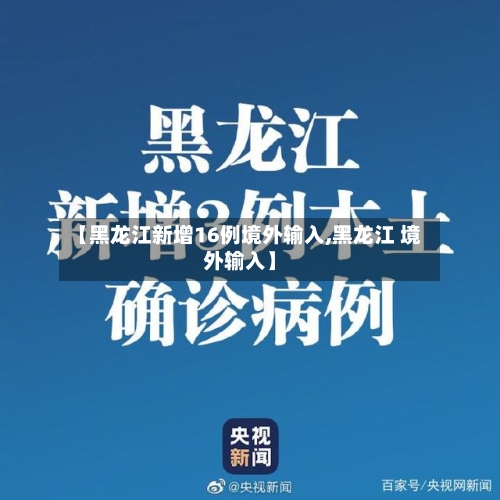 【黑龙江新增16例境外输入,黑龙江 境外输入】