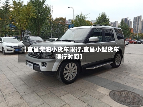 【宜昌柴油小货车限行,宜昌小型货车限行时间】