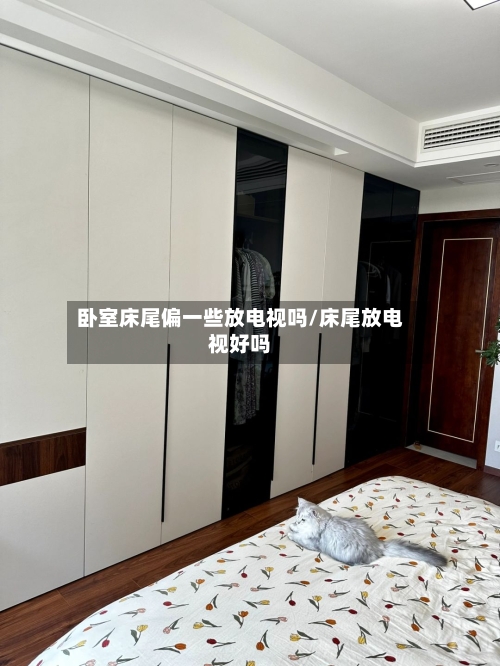 卧室床尾偏一些放电视吗/床尾放电视好吗