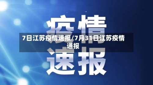 7日江苏疫情速报/7月31日江苏疫情通报