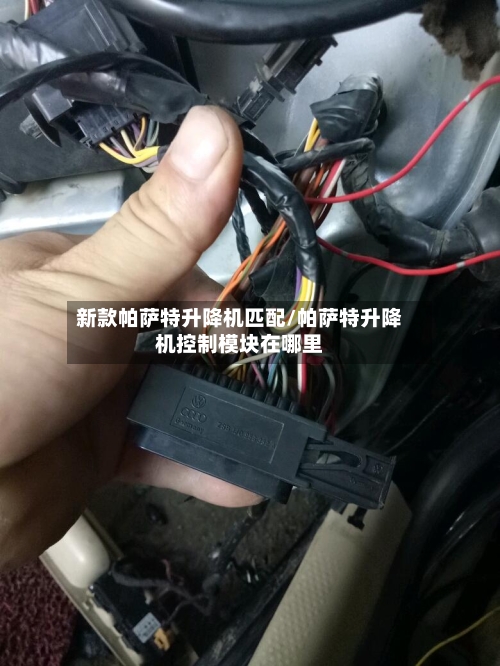 新款帕萨特升降机匹配/帕萨特升降机控制模块在哪里