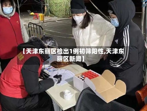 【天津东丽区检出1例初筛阳性,天津东丽区新闻】