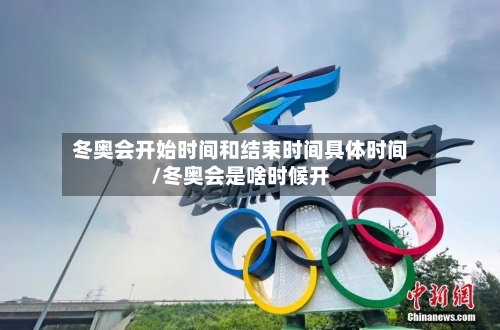 冬奥会开始时间和结束时间具体时间/冬奥会是啥时候开