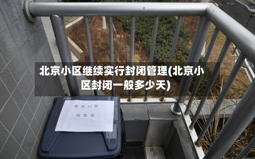 北京小区继续实行封闭管理(北京小区封闭一般多少天)