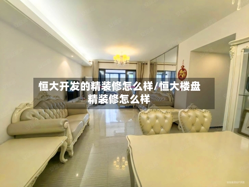 恒大开发的精装修怎么样/恒大楼盘精装修怎么样