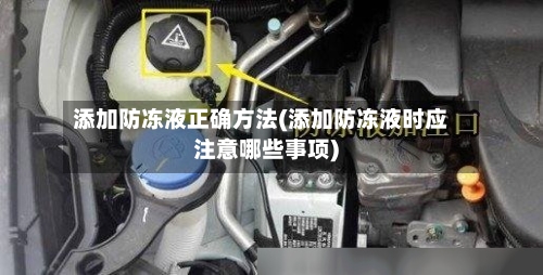 添加防冻液正确方法(添加防冻液时应注意哪些事项)