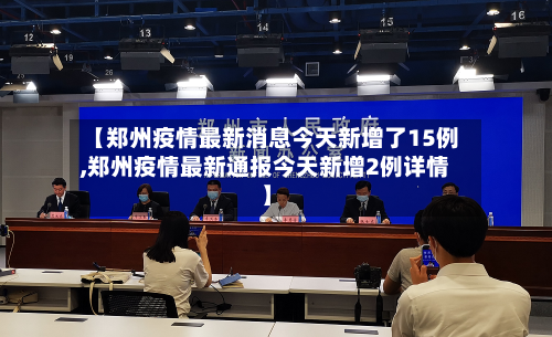 【郑州疫情最新消息今天新增了15例,郑州疫情最新通报今天新增2例详情】
