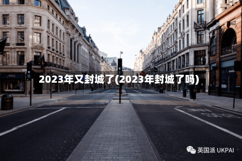 2023年又封城了(2023年封城了吗)