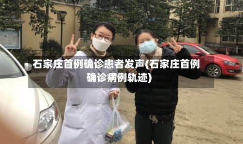 石家庄首例确诊患者发声(石家庄首例确诊病例轨迹)
