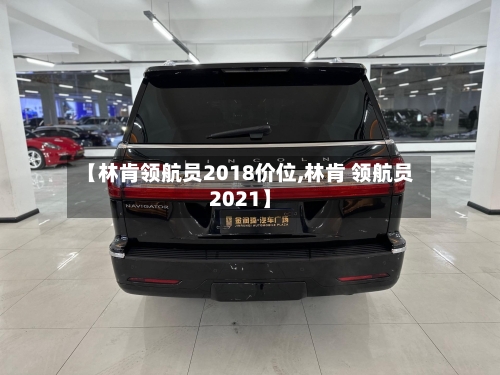 【林肯领航员2018价位,林肯 领航员2021】