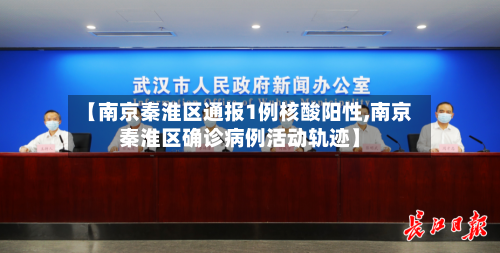 【南京秦淮区通报1例核酸阳性,南京秦淮区确诊病例活动轨迹】
