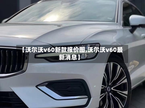 【沃尔沃v60新款报价图,沃尔沃v60最新消息】