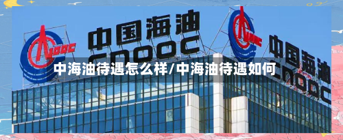 中海油待遇怎么样/中海油待遇如何