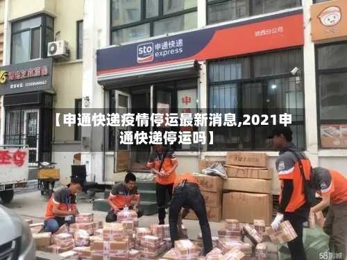 【申通快递疫情停运最新消息,2021申通快递停运吗】