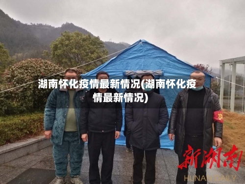 湖南怀化疫情最新情况(湖南怀化疫情最新情况)