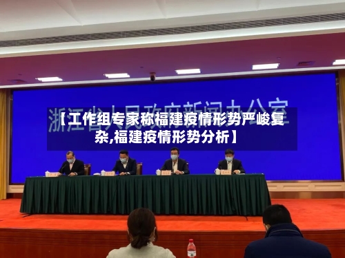 【工作组专家称福建疫情形势严峻复杂,福建疫情形势分析】