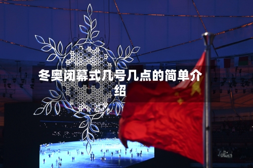 冬奥闭幕式几号几点的简单介绍
