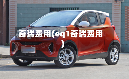 奇瑞费用(eq1奇瑞费用)
