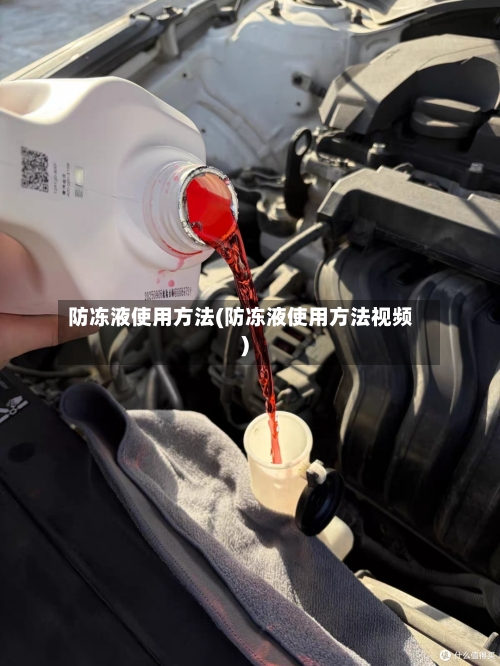 防冻液使用方法(防冻液使用方法视频)