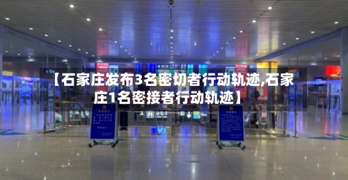 【石家庄发布3名密切者行动轨迹,石家庄1名密接者行动轨迹】