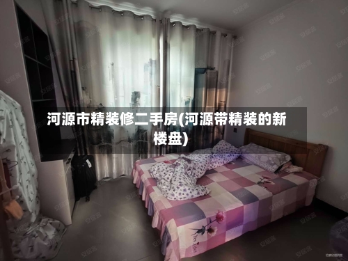 河源市精装修二手房(河源带精装的新楼盘)