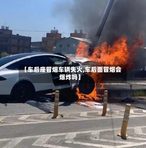 【车后座冒烟车辆失火,车后面冒烟会爆炸吗】