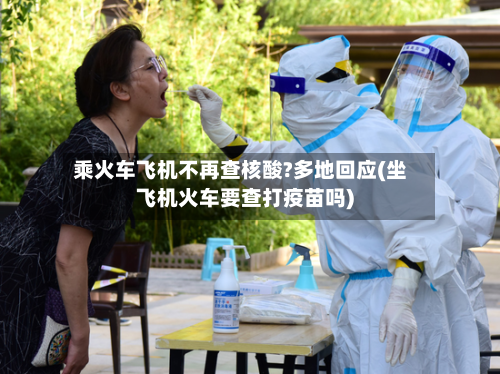 乘火车飞机不再查核酸?多地回应(坐飞机火车要查打疫苗吗)