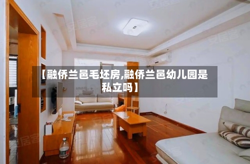 【融侨兰邑毛坯房,融侨兰邑幼儿园是私立吗】