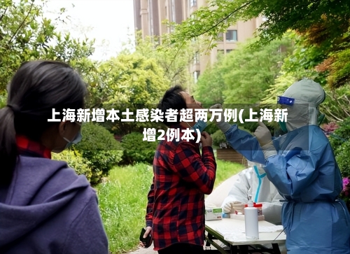 上海新增本土感染者超两万例(上海新增2例本)-第3张图片