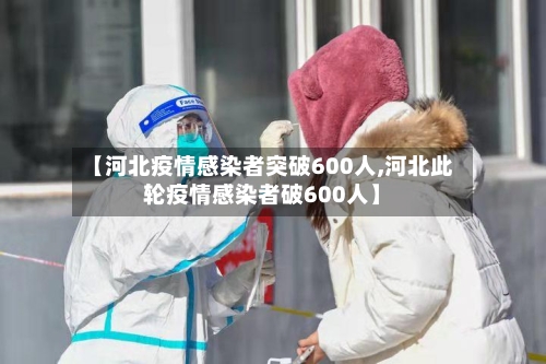 【河北疫情感染者突破600人,河北此轮疫情感染者破600人】