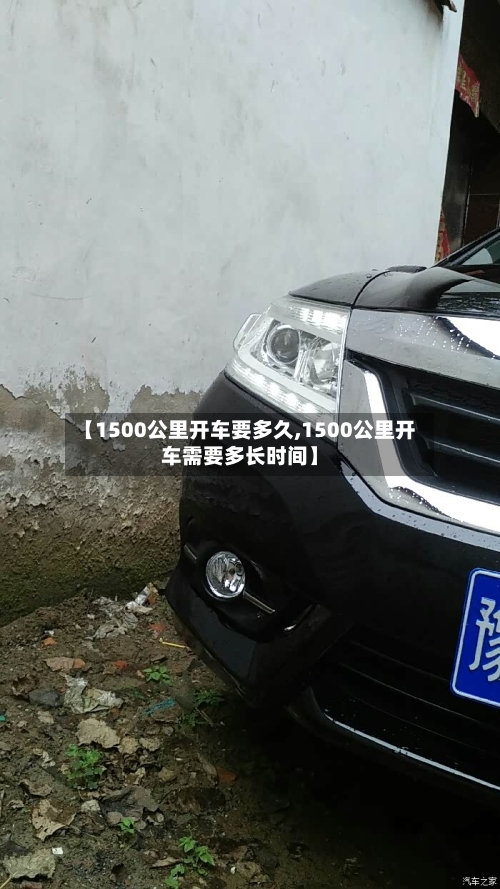 【1500公里开车要多久,1500公里开车需要多长时间】