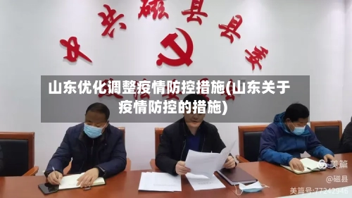 山东优化调整疫情防控措施(山东关于疫情防控的措施)