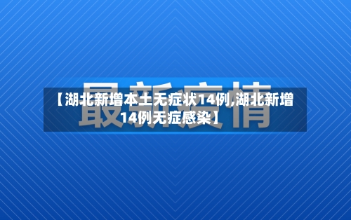 【湖北新增本土无症状14例,湖北新增14例无症感染】