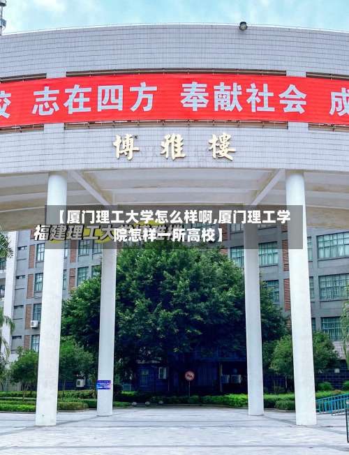 【厦门理工大学怎么样啊,厦门理工学院怎样一所高校】