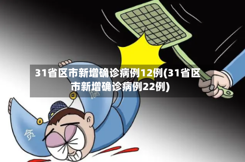 31省区市新增确诊病例12例(31省区市新增确诊病例22例)
